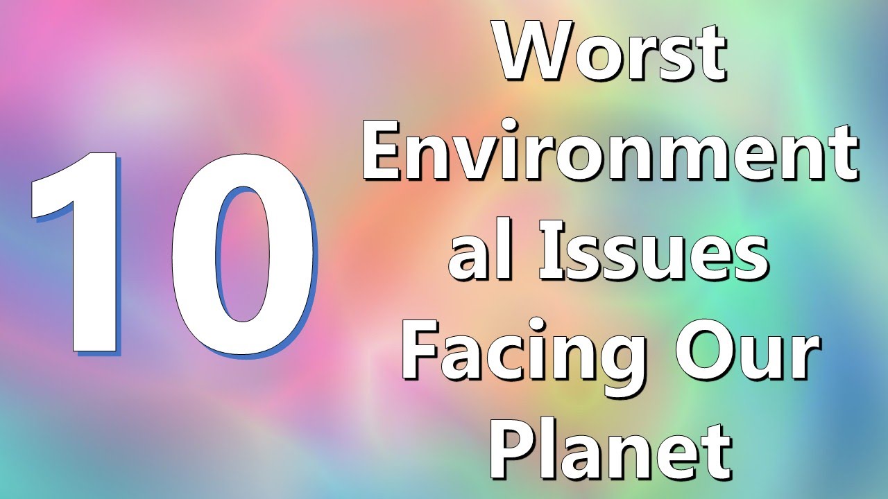 Top 10 Worst Environmental Issues Facing Our Planet