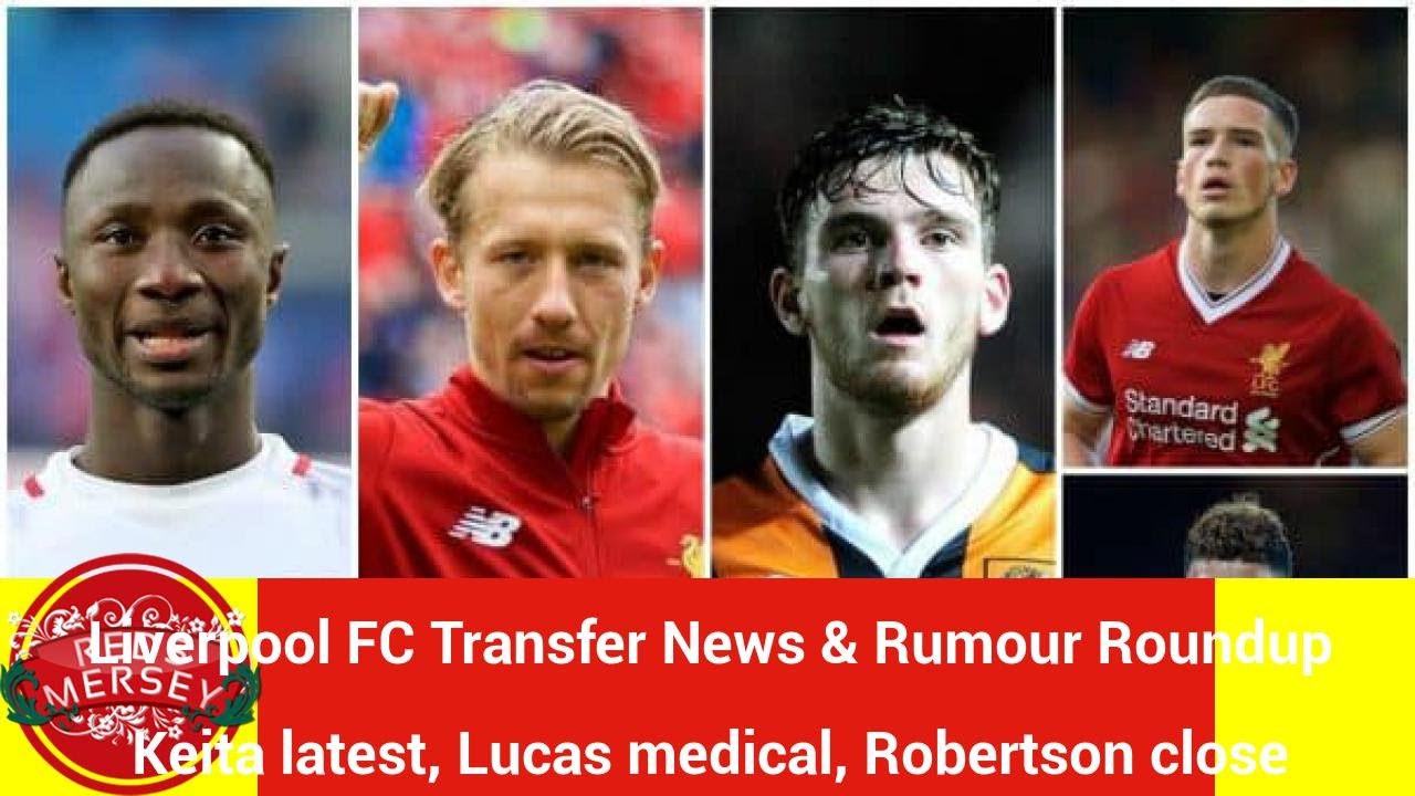 Liverpool FC Transfer News & Rumour Roundup – Keita latest, Lucas medical, Robertson close